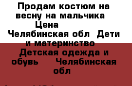 Продам костюм на весну на мальчика › Цена ­ 1 000 - Челябинская обл. Дети и материнство » Детская одежда и обувь   . Челябинская обл.